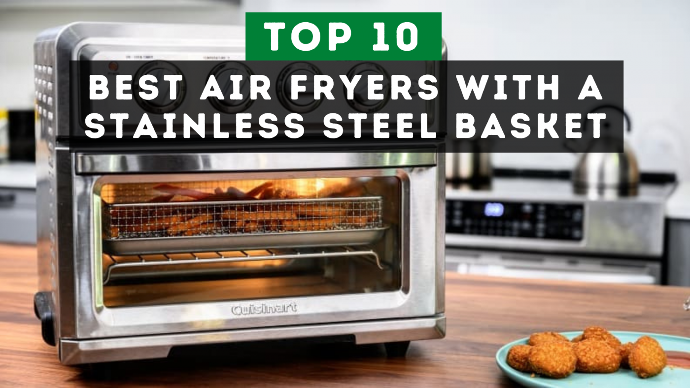 10 Best Air Fryers with Stainless Steel Basket